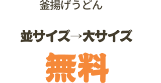 釜揚げうどん 並サイズ→大サイズ 無料